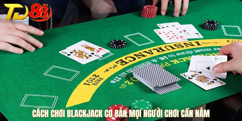 Cách chơi Blackjack cơ bản mọi người chơi cần nắm