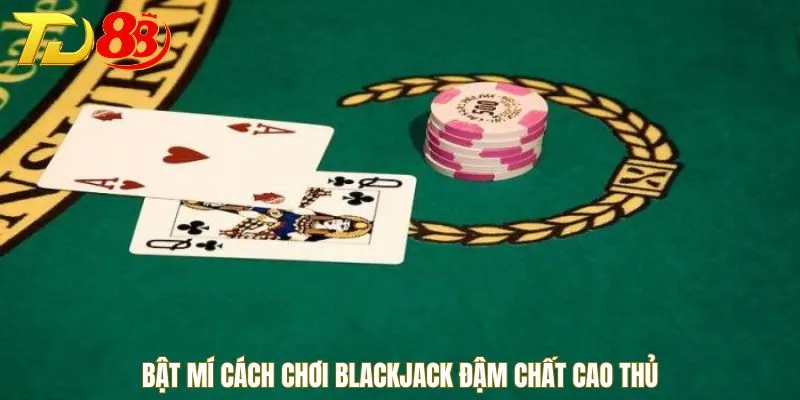 Bật mí cách chơi Blackjack đậm chất cao thủ
