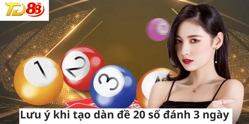 Chú ý khi tạo dàn đề 20 số đánh 3 ngày