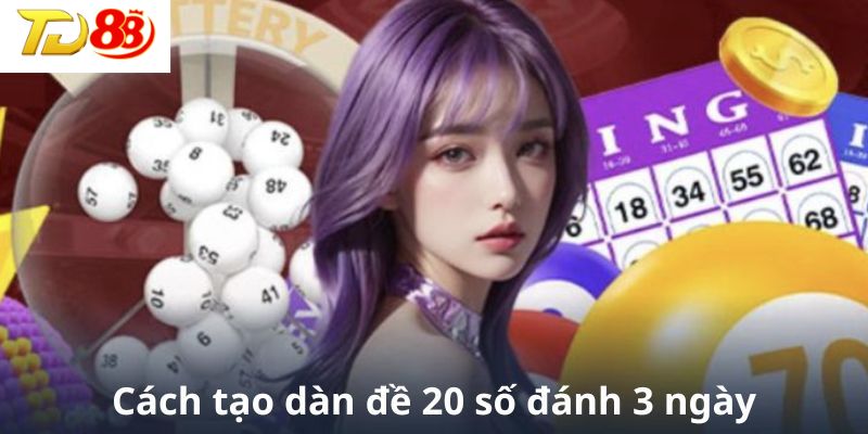 Tìm hiểu cách tạo nên dàn đề 20 số đánh 3 ngày