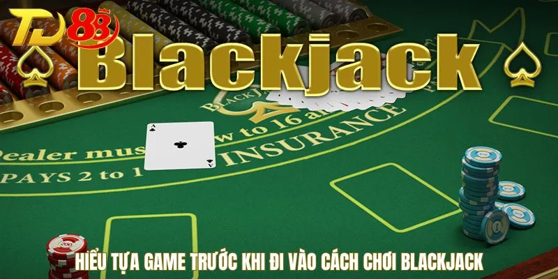 Hiểu tựa game trước khi đi vào cách chơi Blackjack